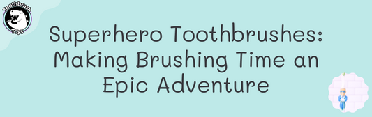 Superhero Toothbrushes: Make Brushing Time an Epic Adventure